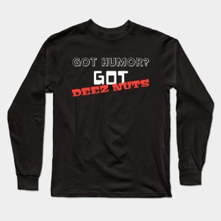 Got Humor? Got DEEZ NUTS Long Sleeve T-Shirt